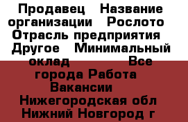 Продавец › Название организации ­ Рослото › Отрасль предприятия ­ Другое › Минимальный оклад ­ 12 000 - Все города Работа » Вакансии   . Нижегородская обл.,Нижний Новгород г.